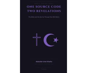 One Source Code Two Revelations: The Bible and Qur'an through the ARA Matrix (How We...)