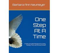 One Step At A Time: A Faith-Grounded Workbook for Clarity, Healing, Trust, and Personal Growth
