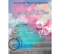 One Step At A Time: End of Life Planner & Organizer: A Guide To Finalizing My Affairs & Last Wishes When I'm Gone