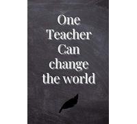 One Teacher Can Change The World: Journal or Planner for Teacher Gift: Great for Teacher Appreciation/Thank You/Retirement/Year End Gift (Inspirational Notebooks for Teachers)