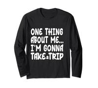 One Thing About Me I'm Gonna Take A Trip Long Sleeve T-Shirt
