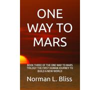 ONE WAY TO MARS: BOOK THREE OF THE ONE WAY TO MARS TRILOGY THE FIRST HUMAN JOURNEY TO BUILD A NEW WORLD