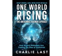 One World Rising: The Antichrist Agenda Exposed: How AI and Globalism Are Fueling the Rise of Antichrist