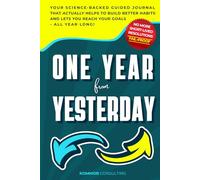 One Year from Yesterday: No More Short-Lived Resolutions! Your Science-Backed Guided Journal That Actually Helps to Build Better Habits and Lets You Reach Your Goals - All Year Long!