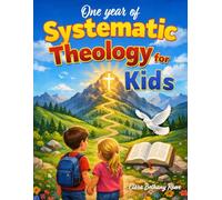 One Year of Systematic Theology for Kids: A 52-Week Guide to Give Your Child Strong Biblical Foundations and Sound Doctrine in Simple Language to Stand Firm in Today’s World | Ages 6 to 12