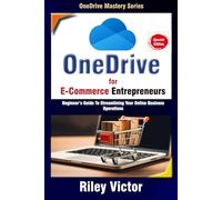 OneDrive for E-commerce Entrepreneurs: Beginner’s Guide To Streamlining Your Online Business Operations (Microsoft OneDrive Mastery Series)