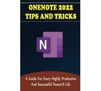 OneNote 2022 Tips And Tricks: A Guide For Every Highly Productive And Successful Person's Life
