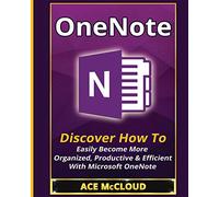 OneNote: Discover How To Easily Become More Organized, Productive & Efficient With Microsoft OneNote (Organization Time Management Software Productivity)