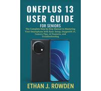 OnePlus 13 User Guide For Seniors: The Complete Step-by-Step Manual to Mastering Your Smartphone with Ease: Setup, OxygenOS 14, Camera Tips, Apps, AI Features, and Troubleshooting