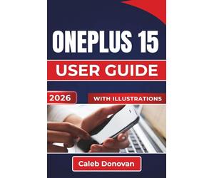 OnePlus 15 USER GUIDE 2026: Enhance Your Device Experience, Improve Performance, Manage Battery Life, and Secure Your Data While Exploring Useful Tips for Everyday Use