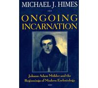 Ongoing Incarnation: Johann Adam Mohler and the Beginnings of Modern Ecclesiology