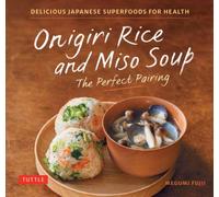 Onigiri Rice and Miso Soup - The Perfect Pairing : Delicious Japanese Superfoods for Health (With 100 Homestyle Recipes)