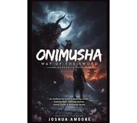 Onimusha: Way of the Sword - Samurai’s Path: An Unofficial Fan Guide to Mastering Combat, Exploring Kyoto, Defeating Demons, Solving Puzzles & Uncovering Secrets