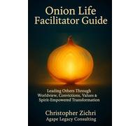 Onion Life Facilitator Guide: Leading Others Through Worldview, Convictions, Values & Spirit-Empowered Transformation (Onion Life Model)