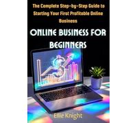 Online Business for Beginners: The Complete Step-by-Step Guide to Starting Your First Profitable Online Business