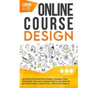 Online Course Design: An Effective Instructional Course That Provides You With Knowledge on How to Be Profitable, Practical, and Successful