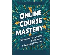 Online Course Mastery: Strategies For Creating Profitable E-Learning Programs