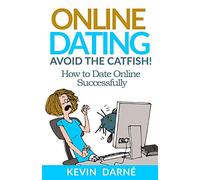 Online Dating Avoid The Catfish!: How To Date Online Successfully