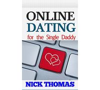 Online Dating For The Single Daddy: The Ultimate Guide To Being Successful In Online Dating For The Single Dad