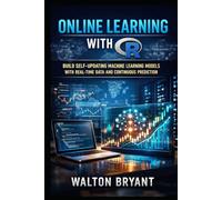 ONLINE LEARNING WITH R: BUILD SELF-UPDATING MACHINE LEARNING MODELS WITH REAL-TIME DATA AND CONTINUOUS PREDICTION (REAL-WORLD DATA SCIENCE WITH R)
