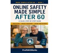 Online Safety Made Simple After 60: A Calm, Step-by-Step Guide to Avoiding Scams, Protecting Your Money, Securing Your Accounts and Using the Internet with Confidence