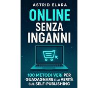 Online senza Inganni: 100 Metodi Veri per Guadagnare e la Verità sul Self-Publishing