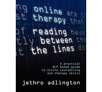Online Therapy - Reading Between the Lines : A Practical NLP Based Guide to Online Counselling and Therapy Skills