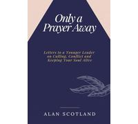 Only A Prayer Away: Letters to a Younger Leader on Calling, Conflict and Keeping Your Soul Alive