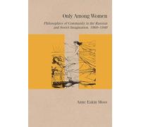 Only Among Women: Philosophies of Community in the Russian and Soviet Imagination, 1860-1940 (Studies in Russian Literature and Theory)