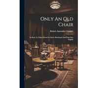 Only An Old Chair: Its Story As Taken Down In Choice Shorthand And Done Into English