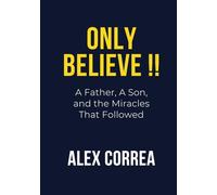 ONLY BELIEVE!!: A Father, A Son, and the Miracles That Followed