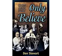 Only Believe: Eye Witness Account of the Great Healing Revivals: An Eyewitness Account of the Great Healing Revivals of the Twentieth Century