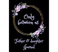 Only between us father and daughter journal: This blank lined journal is just between me and my dad to share our life story and Creative Communication between daughters and parents