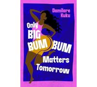 Only Big Bumbum Matters Tomorrow : The bold, funny and insightful novel from the bestselling author of NEARLY ALL THE MEN IN LAGOS ARE MAD