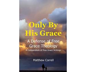 Only by His Grace: A Defense of Free Grace Theology