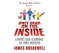 Only Dead on the Inside: A Parent's Guide to Surviving the Zombie Apocalypse