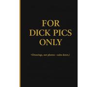 Only Dick Pics (Drawings, not photos - calm down.): A Totally Useless Notebook That Everyone Secretly Wants - Perfect for Parties, Pranks, or Personal Therapy.
