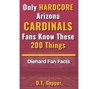Only HARDCORE Arizona Cardinals Fans Know These 200 Things: Deep-Cut Trivia, Hidden Stories, and Surprising Facts from Every Era of Arizona Cardinals History (200 Facts for HARDCORE Fans)