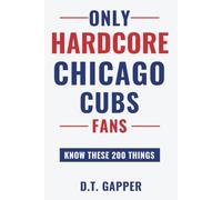 Only HARDCORE Chicago Cubs Fans Know These 200 Things: Deep-Cut Trivia, Hidden Stories, and Surprising Facts from Every Era of Chicago Cubs History (200 Facts for HARDCORE Fans)