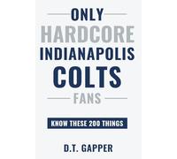 Only HARDCORE Indianapolis Colts Fans Know These 200 Things: Deep-Cut Trivia, Hidden Stories, and Surprising Facts from Every Era of Indianapolis Colts History (200 Facts for HARDCORE Fans)