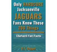 Only HARDCORE Jacksonville Jaguars Fans Know These 200 Things: Deep-Cut Trivia, Hidden Stories, and Surprising Facts from Every Era of Jacksonville Jaguars History (200 Facts for HARDCORE Fans)