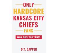 Only HARDCORE Kansas City Chiefs Fans Know These 200 Things: Deep-Cut Trivia, Hidden Stories, and Surprising Facts from Every Era of Kansas City Chiefs History (200 Facts for HARDCORE Fans)