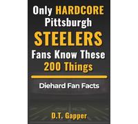 Only HARDCORE Pittsburgh Steelers Fans Know These 200 Things: Deep-Cut Trivia, Hidden Stories, and Surprising Facts from Every Era of Pittsburgh Steelers History (200 Facts for HARDCORE Fans)