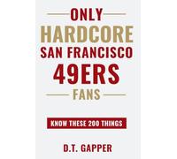 Only HARDCORE San Francisco 49ers Fans Know These 200 Things: Deep-Cut Trivia, Hidden Stories, and Surprising Facts from Every Era of San Francisco 49ers History (200 Facts for HARDCORE Fans)