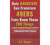 Only HARDCORE San Francisco 49ERS Fans Know These 200 Things: Diehard Fan Facts (200 Facts for HARDCORE Fans)