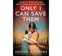 Only I Can Save Them: An utterly heartbreaking and completely unforgettable World War Two novel inspired by a true story