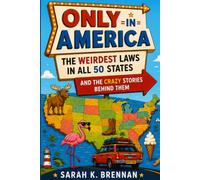 Only in America: The Weirdest Laws in All 50 States: And the Crazy Stories Behind Them