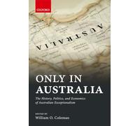 Only in Australia: The History, Politics, and Economics of Australian Exceptionalism