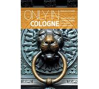 Only in Cologne: A Guide to Unique Locations, Hidden Corners and Unusual Objects
