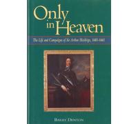 Only in Heaven: Life and Campaigns of Sir Arthur Hesilrige, 1601-61